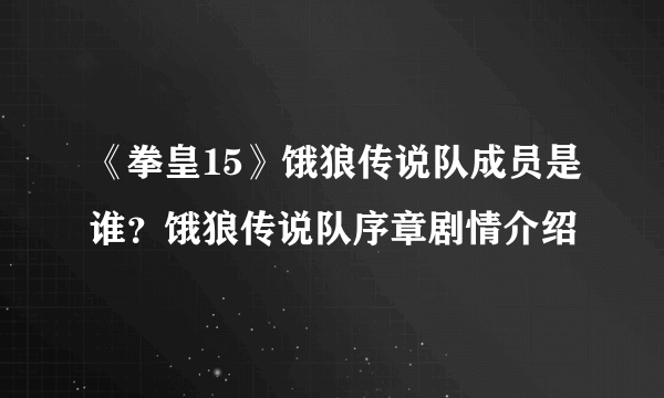 《拳皇15》饿狼传说队成员是谁？饿狼传说队序章剧情介绍