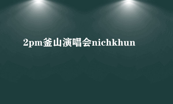 2pm釜山演唱会nichkhun