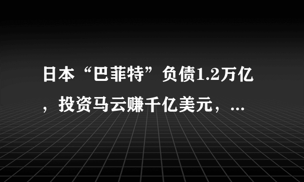 日本“巴菲特”负债1.2万亿，投资马云赚千亿美元，如今掉下神坛