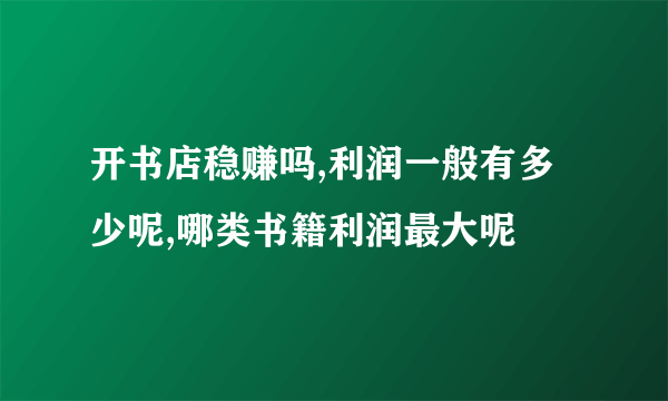 开书店稳赚吗,利润一般有多少呢,哪类书籍利润最大呢