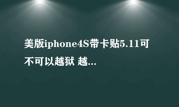 美版iphone4S带卡贴5.11可不可以越狱 越了之后有没有什么坏处?