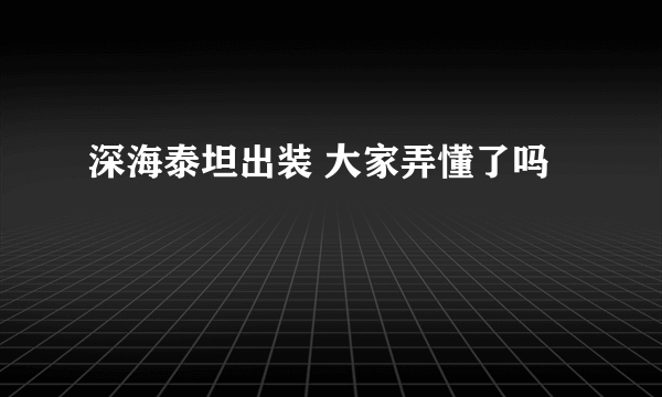 深海泰坦出装 大家弄懂了吗