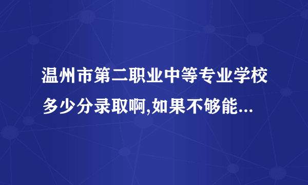 温州市第二职业中等专业学校多少分录取啊,如果不够能买进去吗?