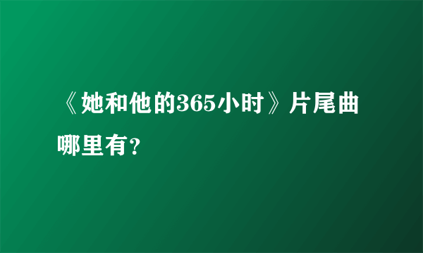 《她和他的365小时》片尾曲哪里有？