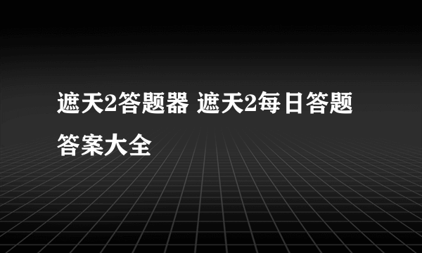 遮天2答题器 遮天2每日答题答案大全