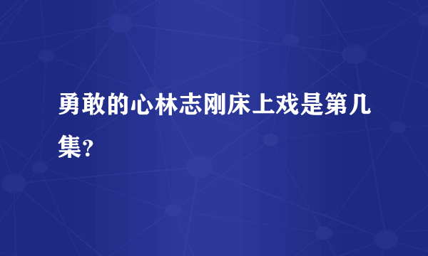 勇敢的心林志刚床上戏是第几集？