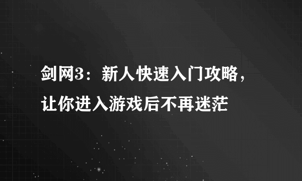 剑网3：新人快速入门攻略，让你进入游戏后不再迷茫