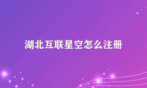 湖北互联星空怎么注册