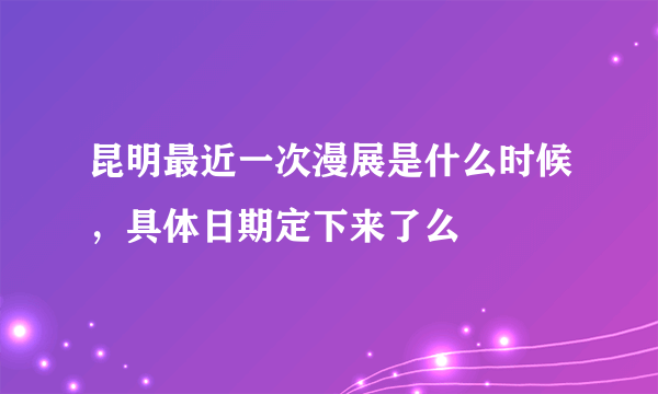 昆明最近一次漫展是什么时候，具体日期定下来了么