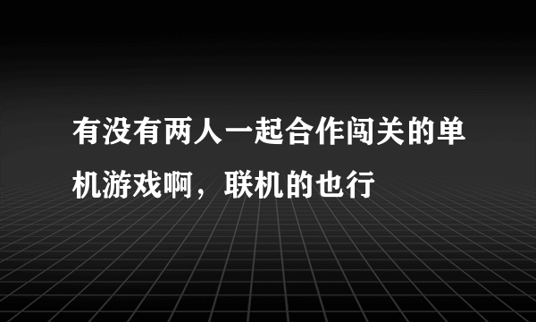 有没有两人一起合作闯关的单机游戏啊，联机的也行