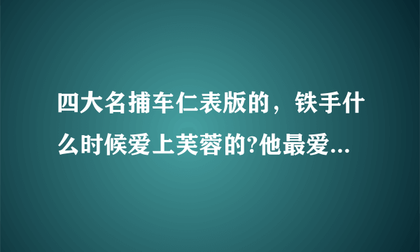 四大名捕车仁表版的，铁手什么时候爱上芙蓉的?他最爱的是哪一个？