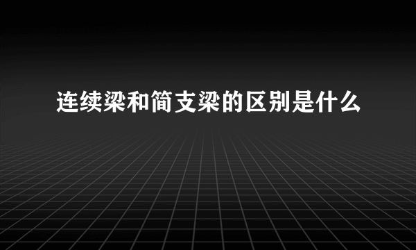 连续梁和简支梁的区别是什么