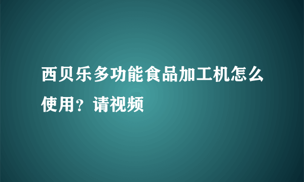 西贝乐多功能食品加工机怎么使用？请视频