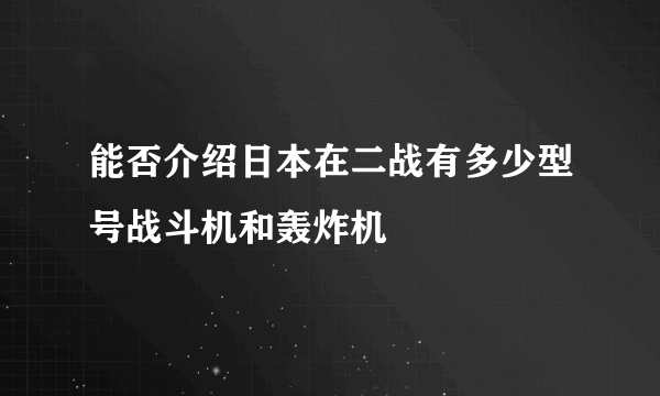 能否介绍日本在二战有多少型号战斗机和轰炸机