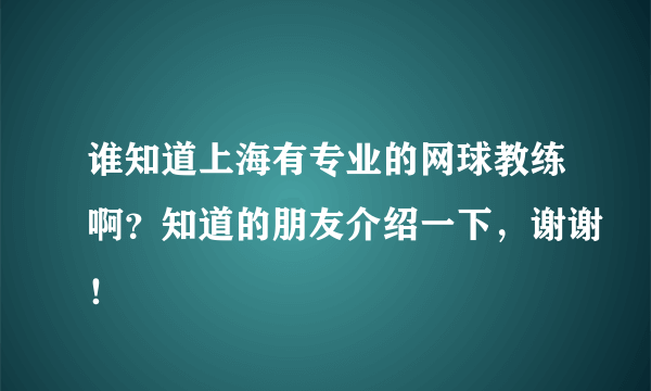 谁知道上海有专业的网球教练啊？知道的朋友介绍一下，谢谢！