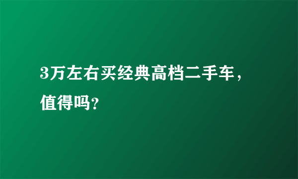 3万左右买经典高档二手车，值得吗？