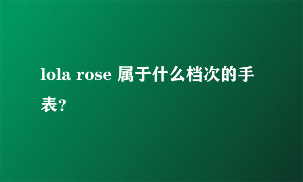 lola rose 属于什么档次的手表？