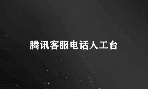 腾讯客服电话人工台