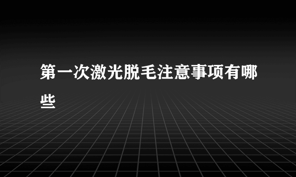 第一次激光脱毛注意事项有哪些