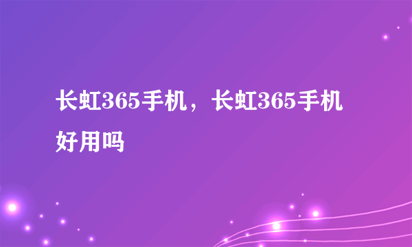 长虹365手机，长虹365手机好用吗