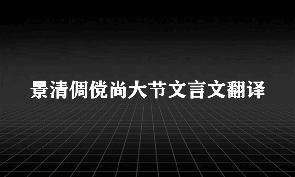 景清倜傥尚大节文言文翻译