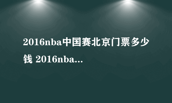 2016nba中国赛北京门票多少钱 2016nba中国赛北京站门票价格