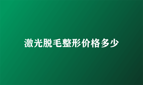 激光脱毛整形价格多少