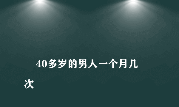 
    40多岁的男人一个月几次
  