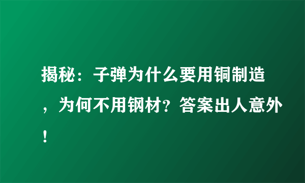 揭秘：子弹为什么要用铜制造，为何不用钢材？答案出人意外！