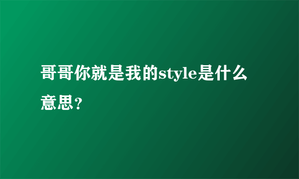 哥哥你就是我的style是什么意思？