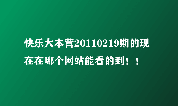 快乐大本营20110219期的现在在哪个网站能看的到！！