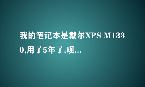 我的笔记本是戴尔XPS M1330,用了5年了,现在打坦克世界非常卡,有