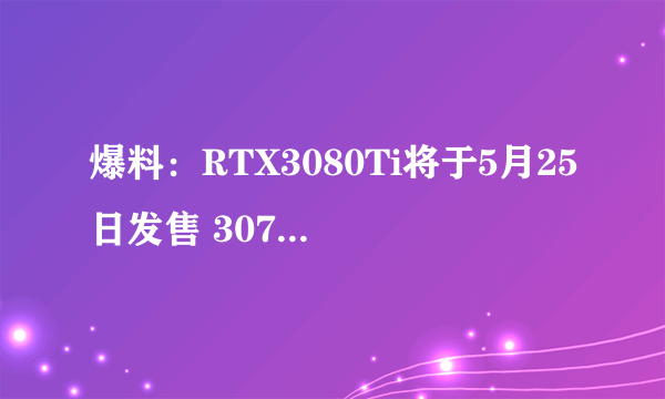 爆料：RTX3080Ti将于5月25日发售 3070Ti 6月初发售