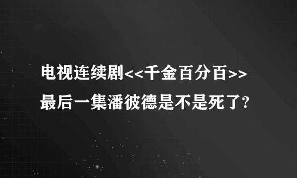 电视连续剧<<千金百分百>>最后一集潘彼德是不是死了?