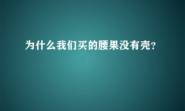 为什么我们买的腰果没有壳？