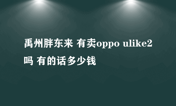 禹州胖东来 有卖oppo ulike2吗 有的话多少钱