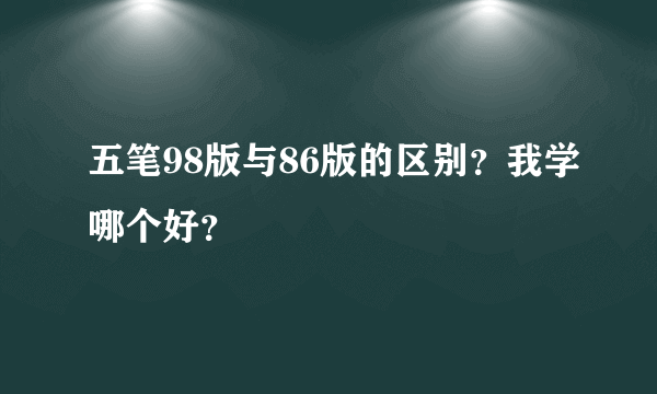 五笔98版与86版的区别？我学哪个好？