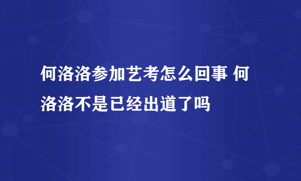 何洛洛参加艺考怎么回事 何洛洛不是已经出道了吗