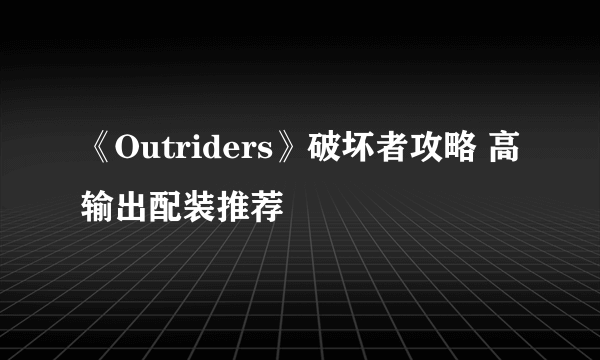 《Outriders》破坏者攻略 高输出配装推荐