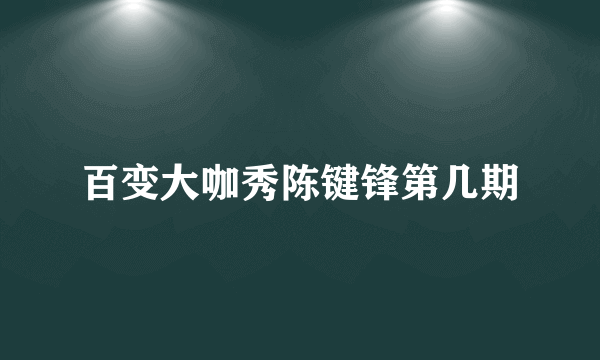 百变大咖秀陈键锋第几期