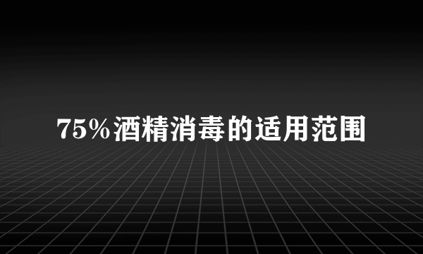 75%酒精消毒的适用范围