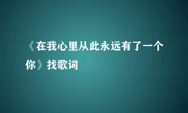 《在我心里从此永远有了一个你》找歌词