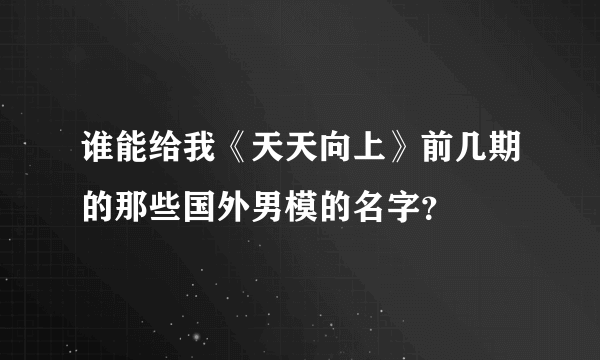 谁能给我《天天向上》前几期的那些国外男模的名字？