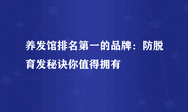 养发馆排名第一的品牌：防脱育发秘诀你值得拥有