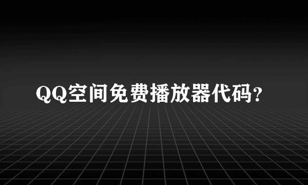 QQ空间免费播放器代码？