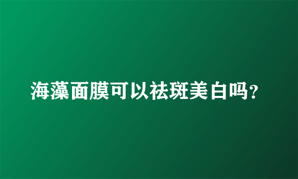 海藻面膜可以祛斑美白吗？