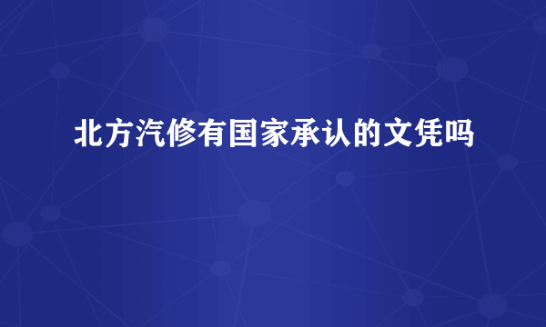 北方汽修有国家承认的文凭吗