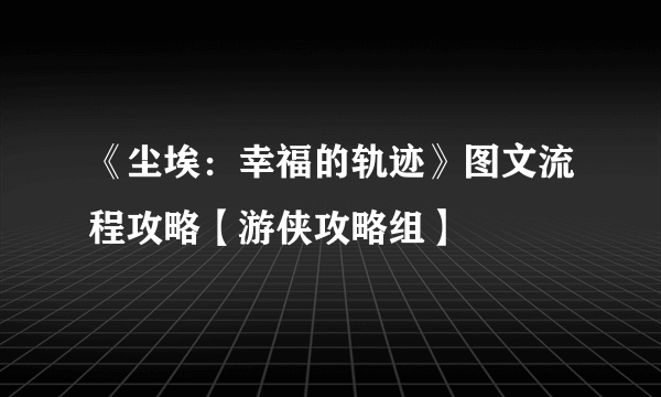 《尘埃：幸福的轨迹》图文流程攻略【游侠攻略组】