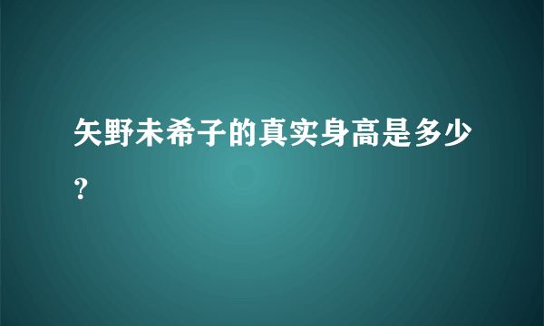 矢野未希子的真实身高是多少？