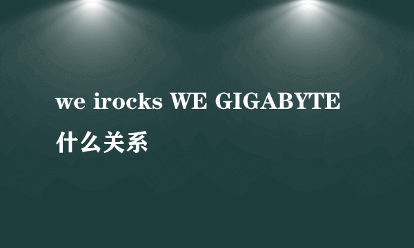 we irocks WE GIGABYTE 什么关系